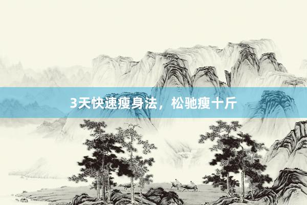 3天快速瘦身法,松驰瘦十斤
